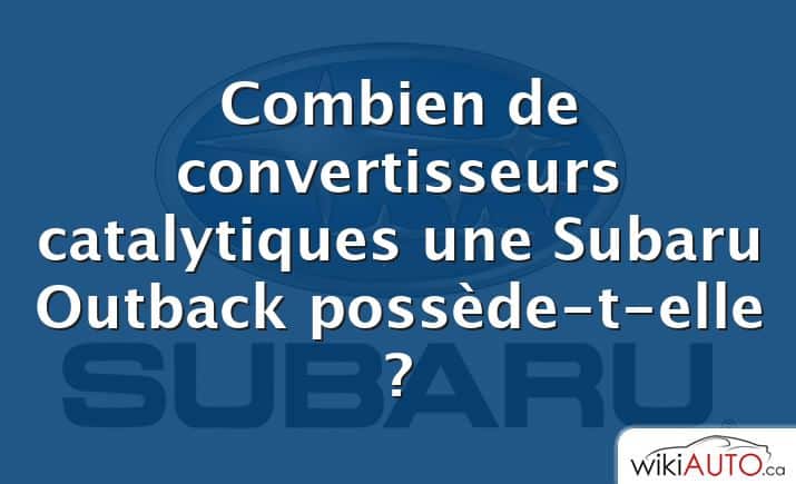 Combien de convertisseurs catalytiques une Subaru Outback possède-t-elle ?